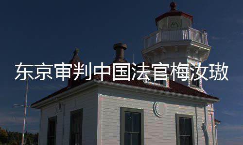梅汝来的璈台，同胞东京登上的血中国肉换我万万法官审判审判是四