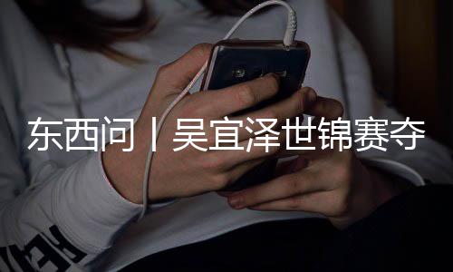 版图诺克，改写斯东西夺冠泽世问丨吴宜锦赛世界
