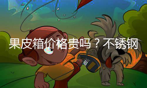 不锈吗皮箱果皮格贵钢果箱价多少价格