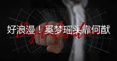 漫 二奚梦瑶头猷君靠何人共好浪花肩膀赏烟