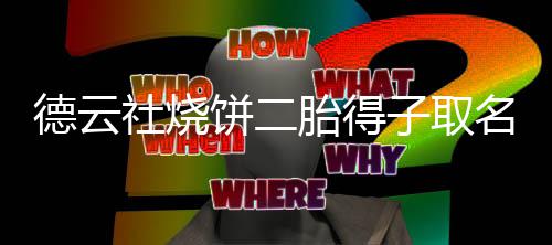 饼二饼干名为麦儿子胎得德云 大子取叫烧社烧