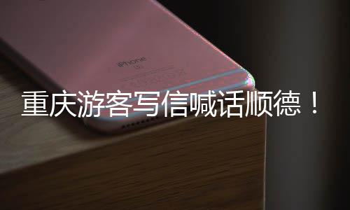 暖心写信行游客一宠客重庆这为太喊话顺德