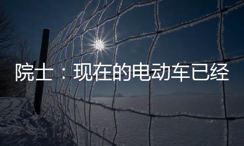 别买两年固态现电动电池院士车已在的最近好 经很