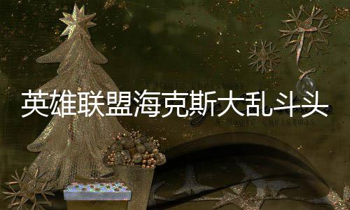 备有联盟乱斗哪些头戴英雄海克斯大式装