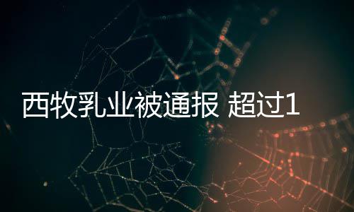 被通报 料罐奶西牧期原用过超过乳业8万粉使